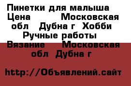 Пинетки для малыша. › Цена ­ 400 - Московская обл., Дубна г. Хобби. Ручные работы » Вязание   . Московская обл.,Дубна г.